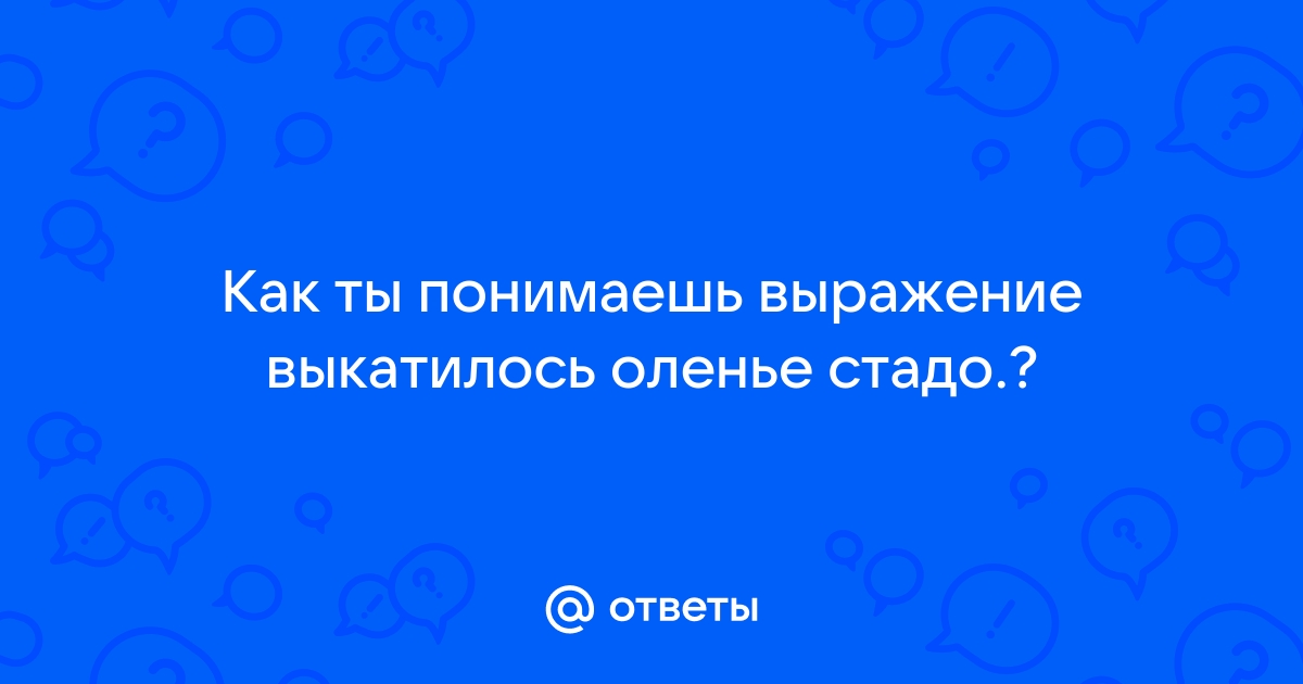 Как понять научились чум разбирать и ставить Ответы Mail.ru: Как ты понимаешь выражение выкатилось оленье стадо.