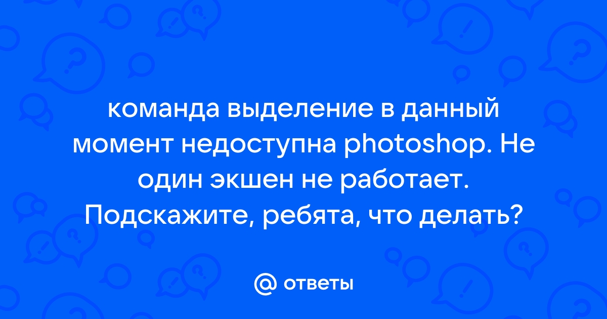 Команда выделение в данный момент недоступна photoshop