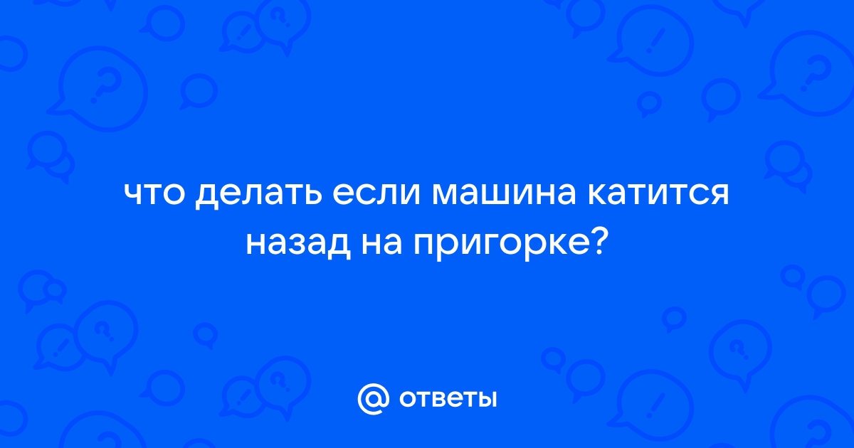 Стоя под горку, авто катится назад( - обсуждение на форуме НГС Новосибирск