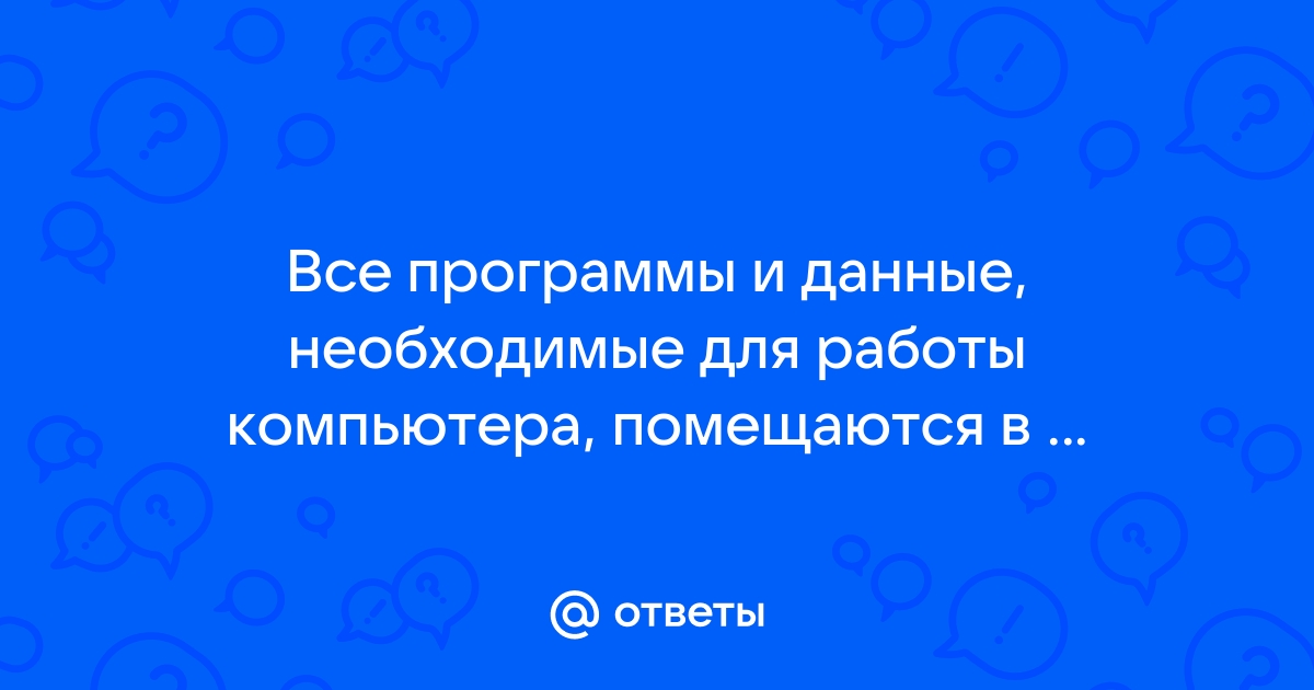 Все программы и данные необходимые для работы компьютера помещаются в