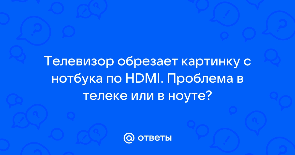 Почему телевизор обрезает картинку hdmi