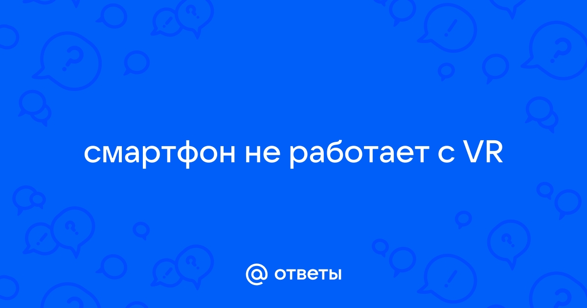 Ответы партнер1.рф: смартфон не работает с VR