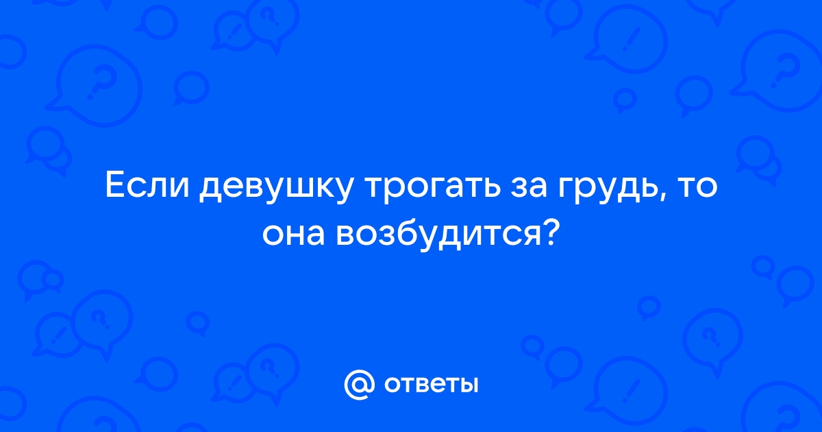 Почему женщинам нравится, когда их трогают за грудь?