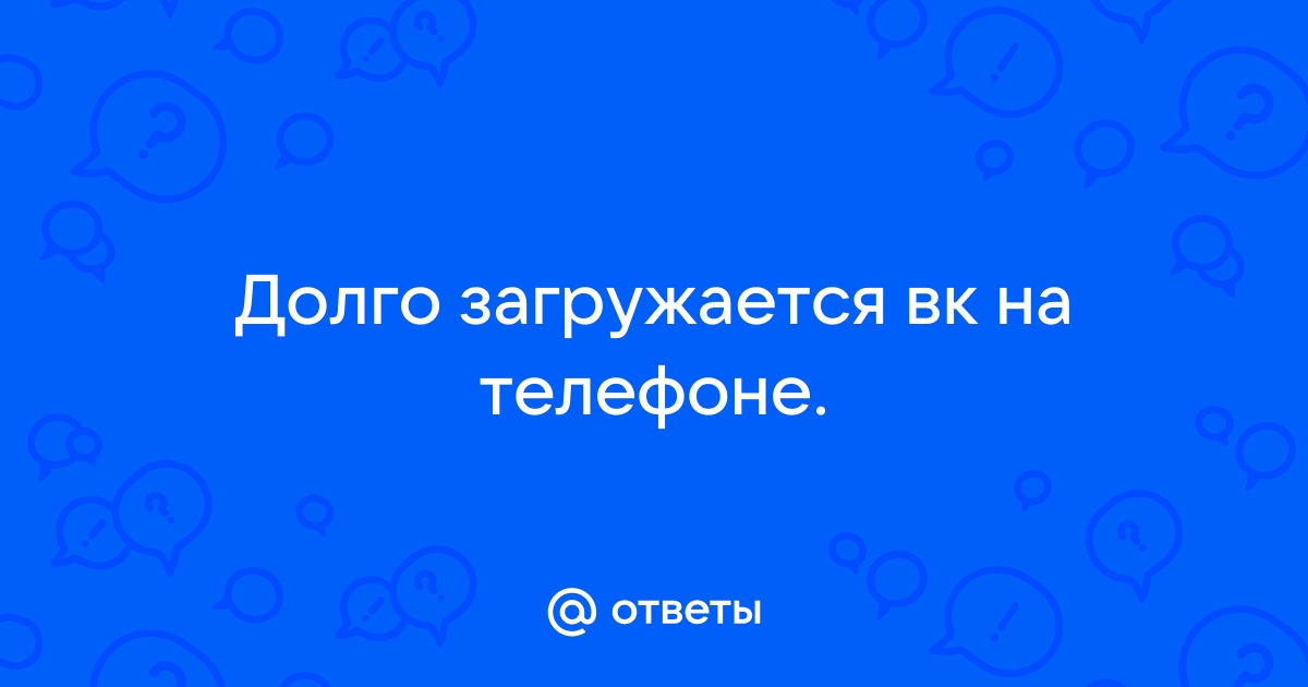 Почему вк долго грузится на телефоне