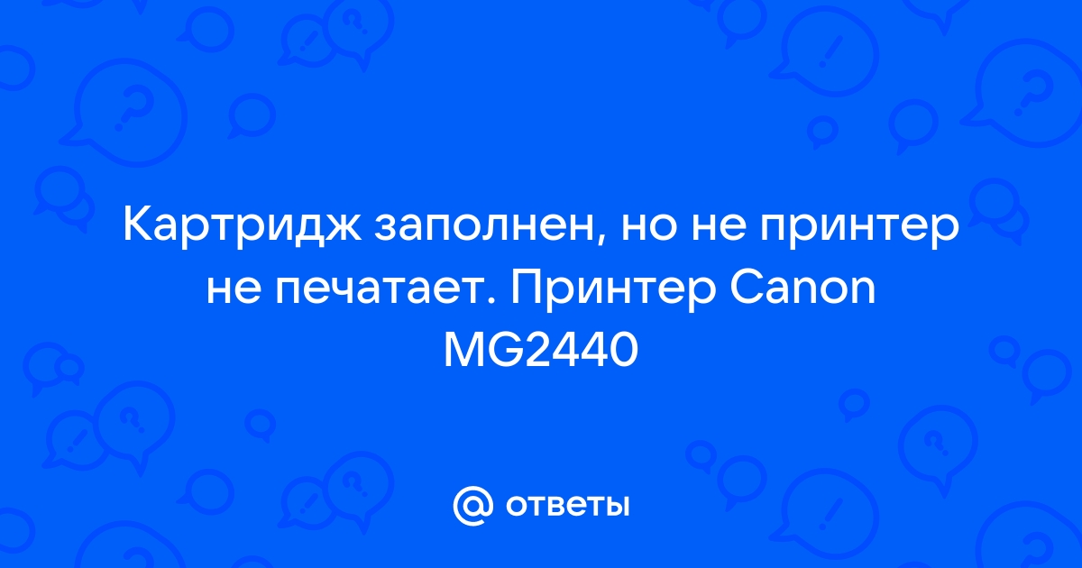 Принтер Canon mg2440 после заправки картриджа не печатает