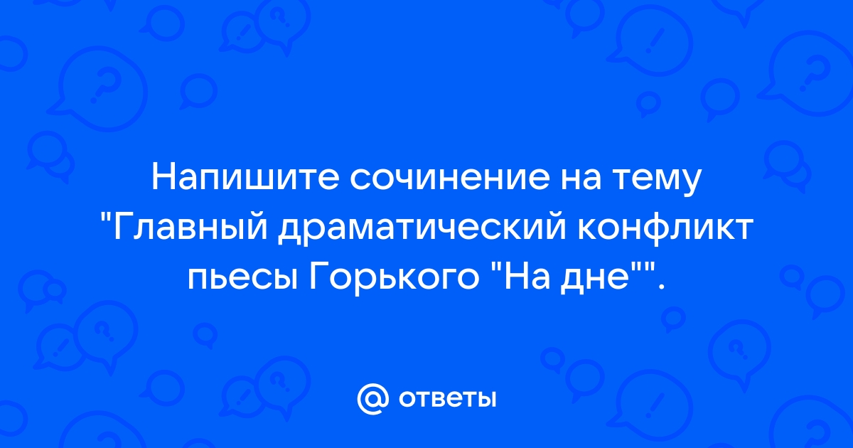 Укажите основной драматургический конфликт пьесы м горького