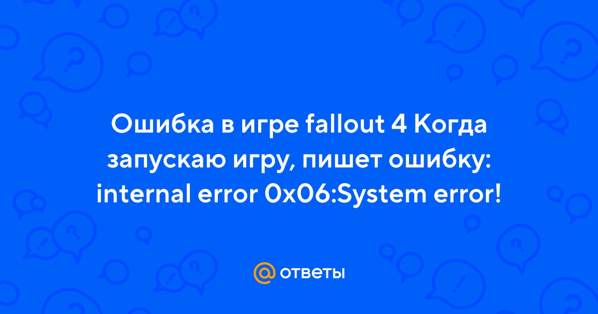 Internal error 0x06 System error как исправить в Fallout 4 Skyrim и других играх