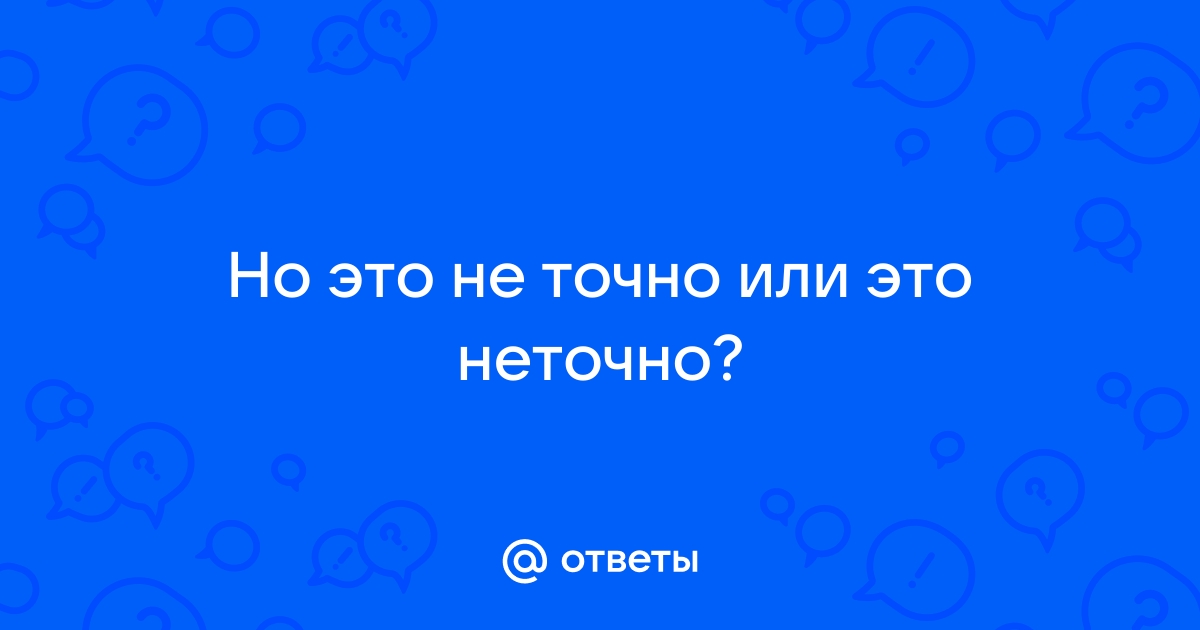 «Не точно» или «неточно» как пишется?