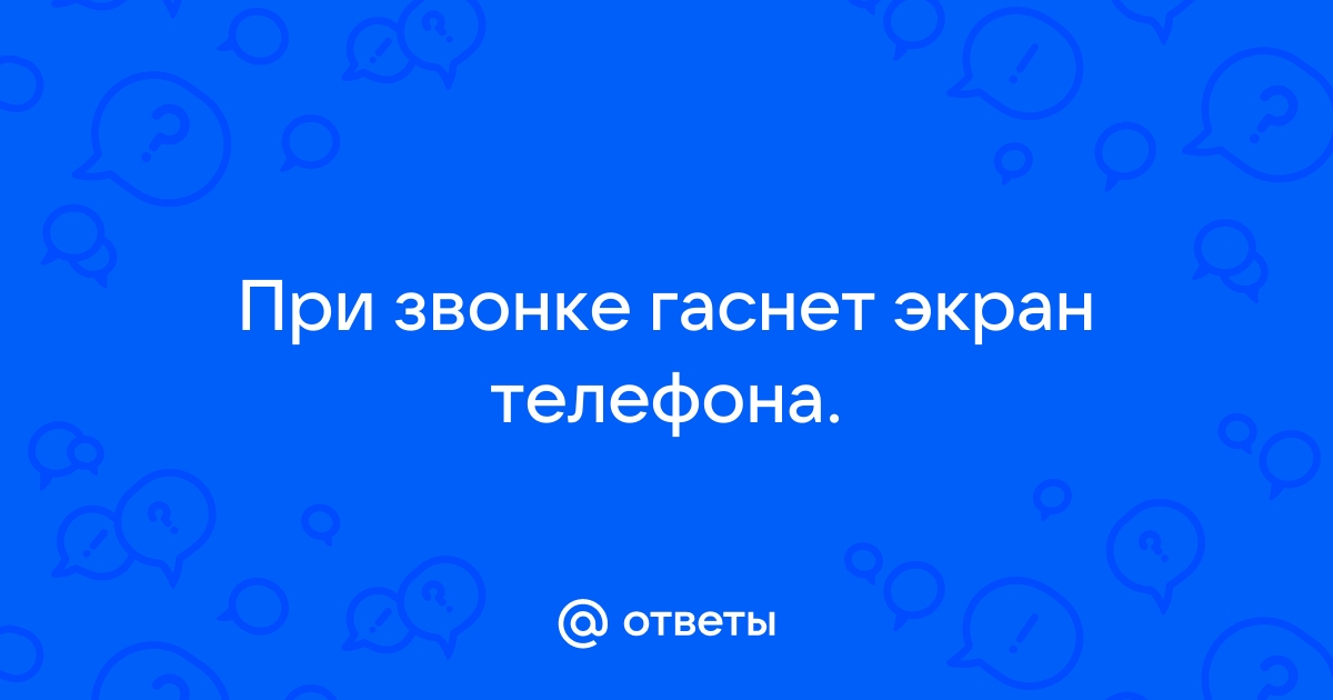 Экран телефона некорректно включается или выключается во время разговора