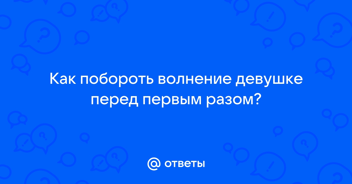 Секс: как избавиться от волнения перед интимом - 10 сентября - redballons.ru