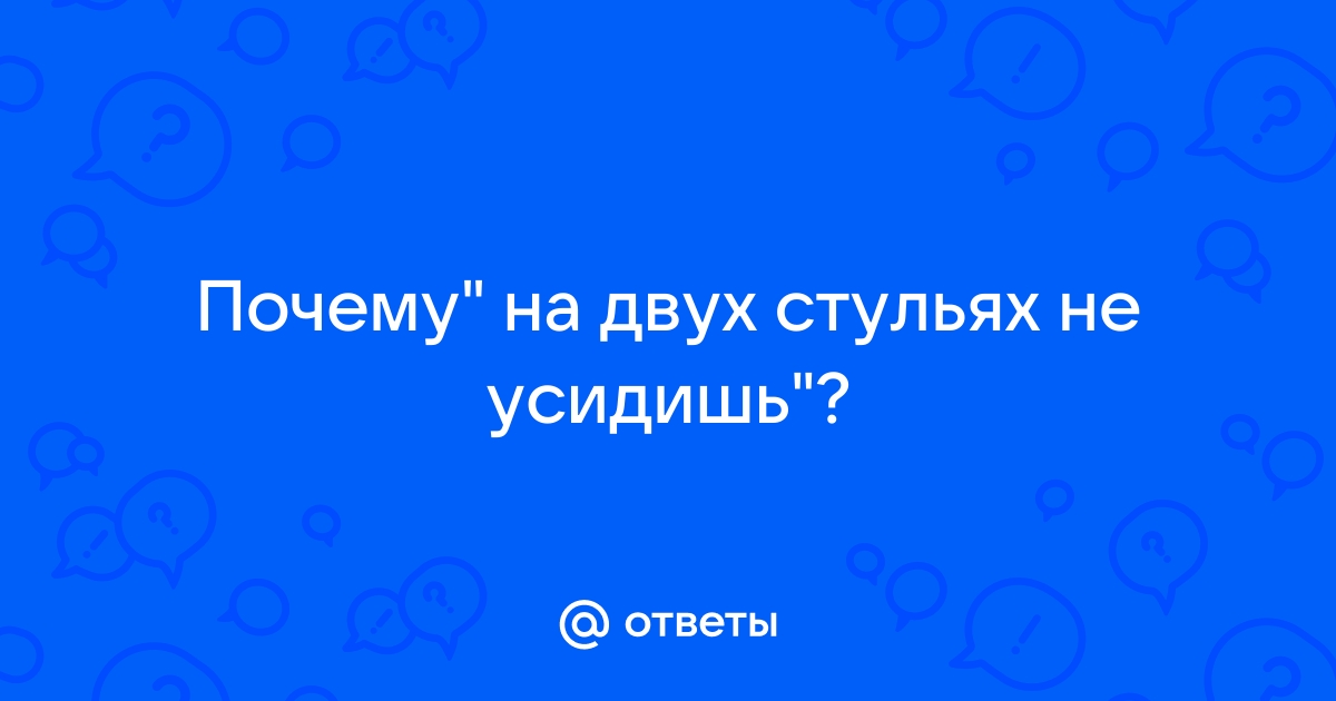 На 2х стульях не усидишь