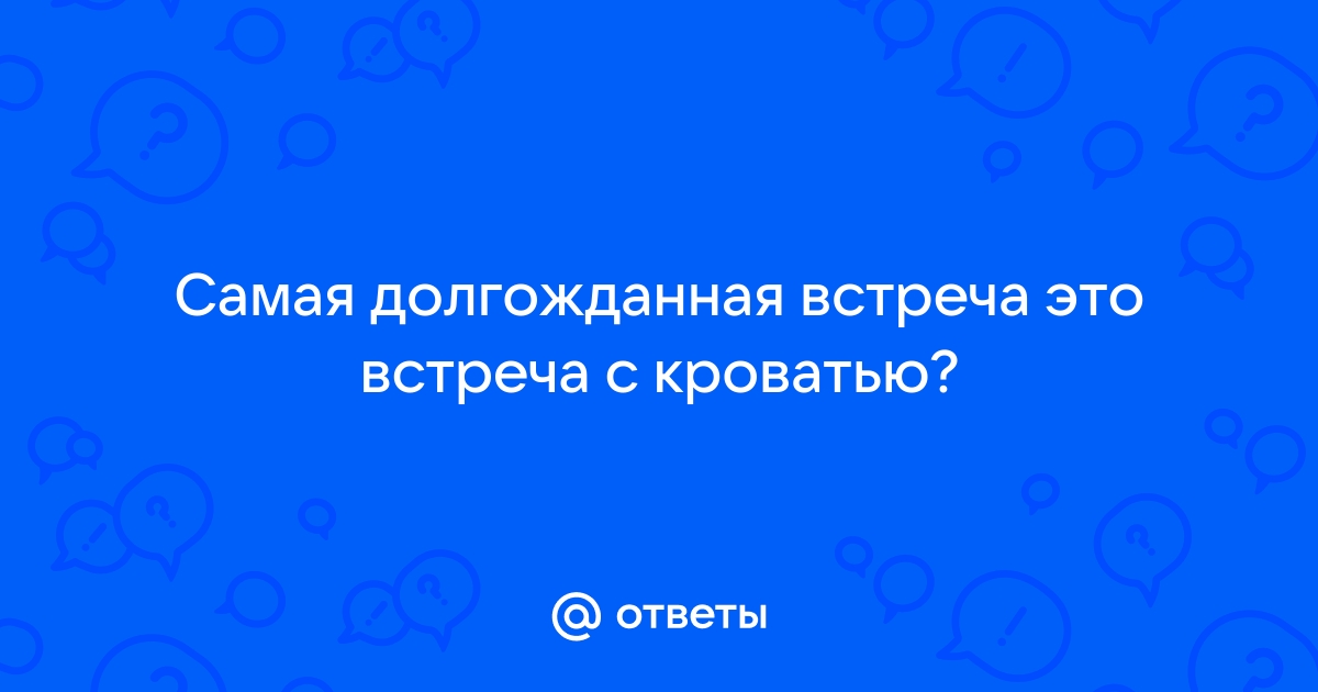 Самая долгожданная встреча за весь день это встреча с кроватью