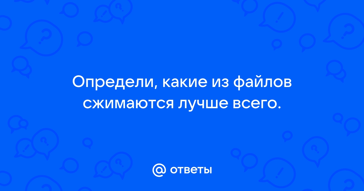 Определи какие из файлов сжимаются лучше всего