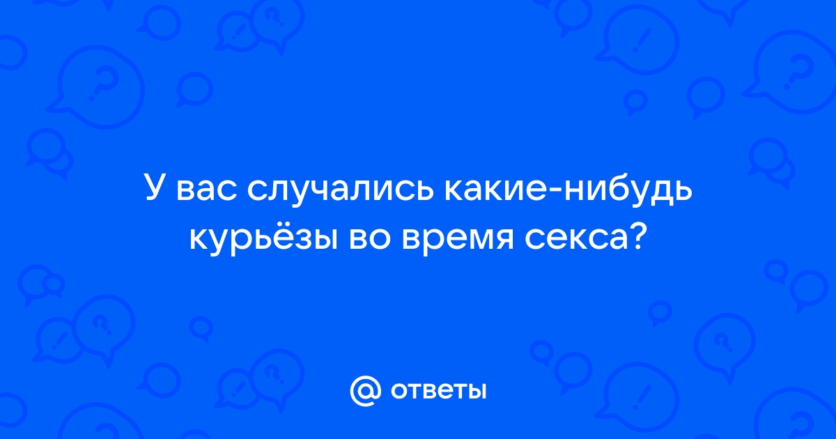 Расскажите про ваши курьёзы во время секса? - 13 ответов на форуме obitelpokrova.ru ()