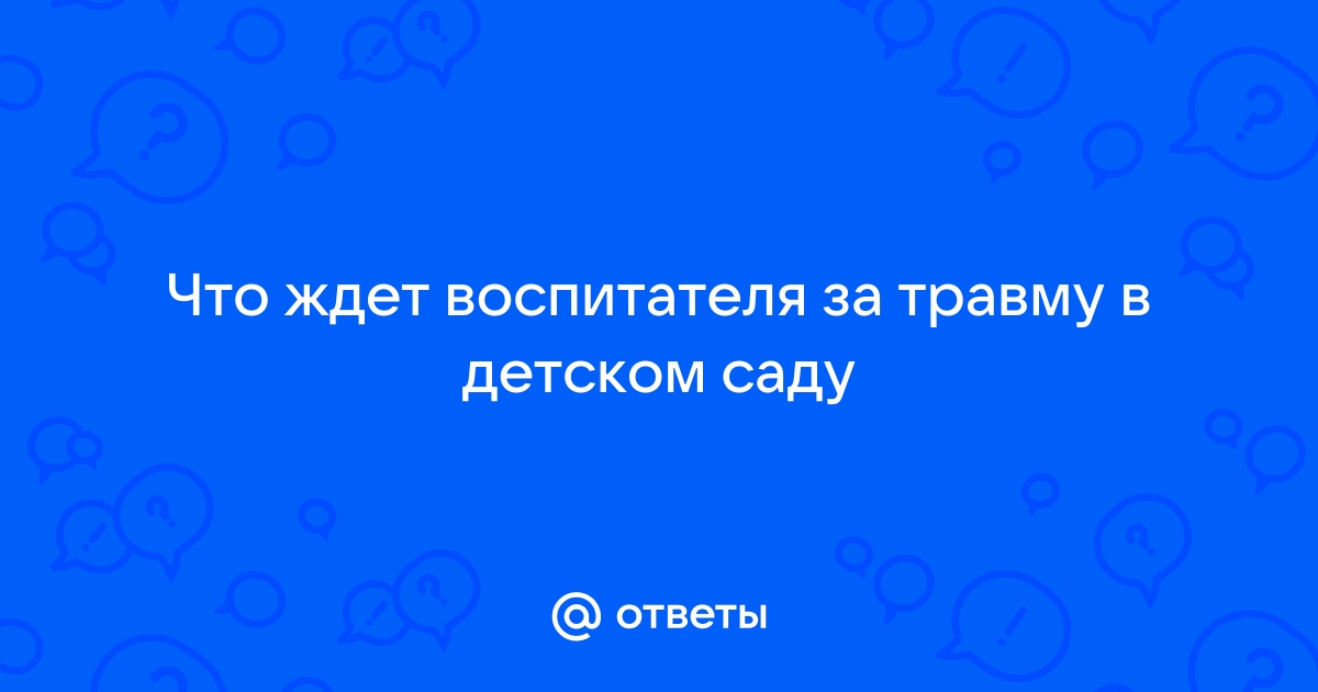 Как защититься воспитателю от необоснованных обвинений родителей| Хочу задать вопрос юристу