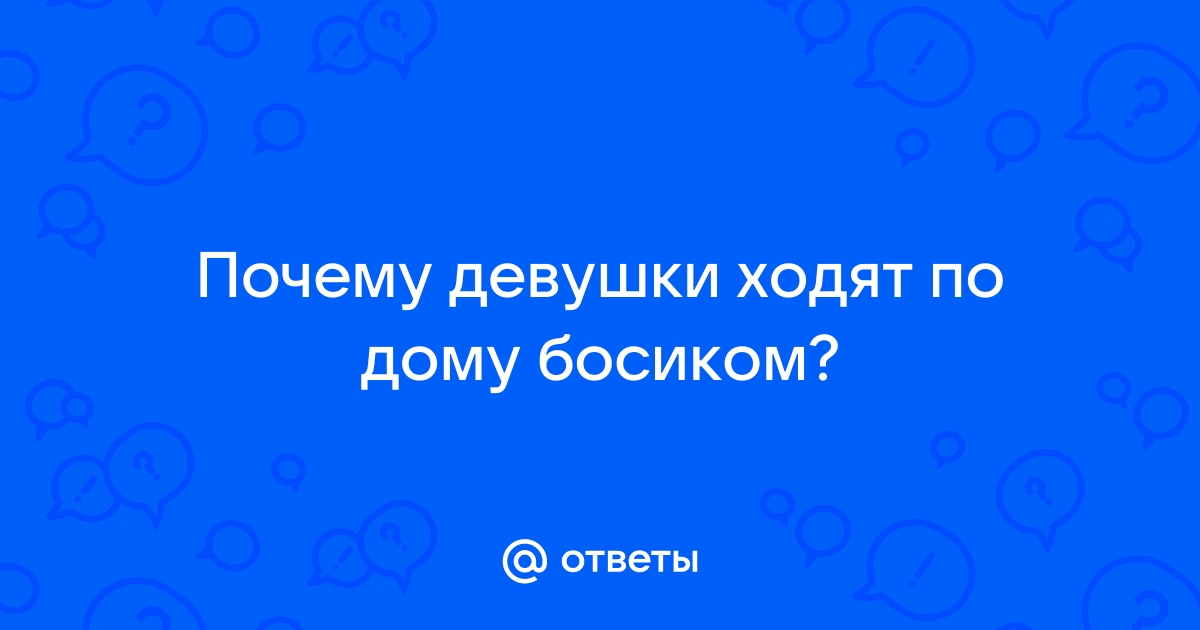 Почему девушки ходят босиком дома