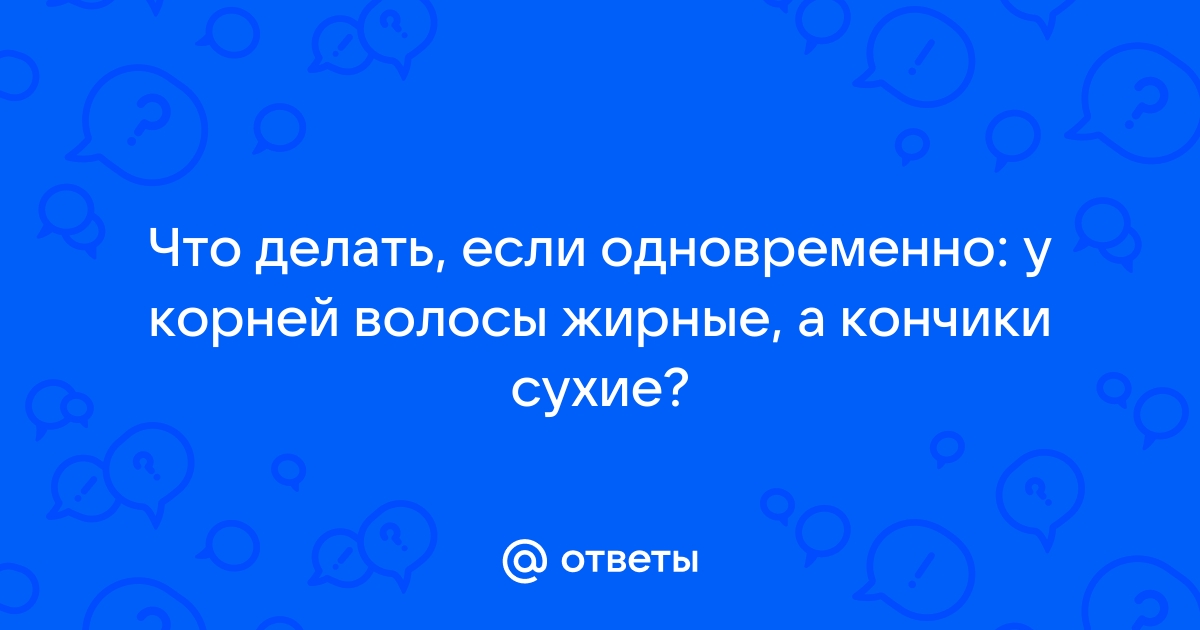 Что делать, если волосы жирные у корней, но сухие на кончиках? | MARYUPHAIR ONLINE