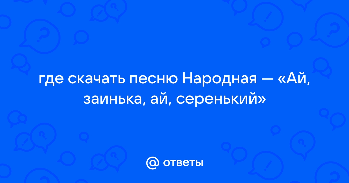 Ответы Mail.Ru: Где Скачать Песню Народная — «Ай, Заинька, Ай.