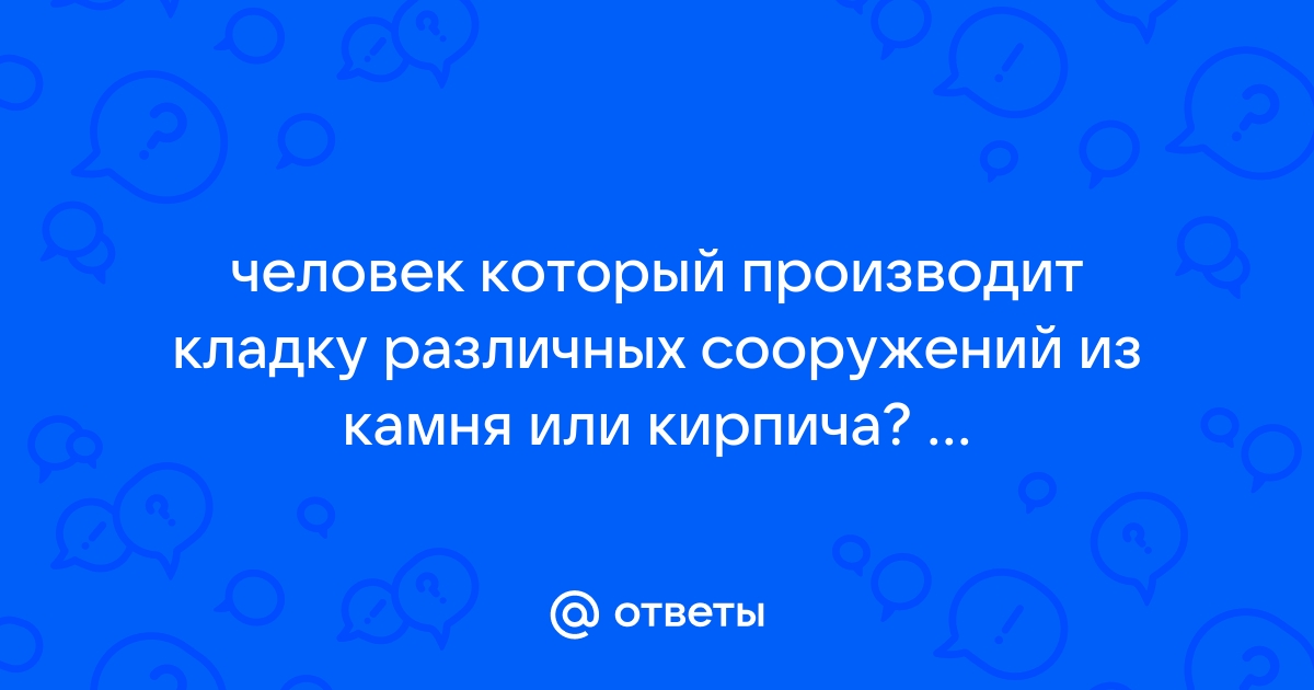 Человек который производит кладку различных сооружений из камня или кирпича