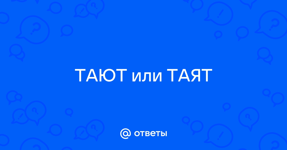 Тает или таит как правильно?