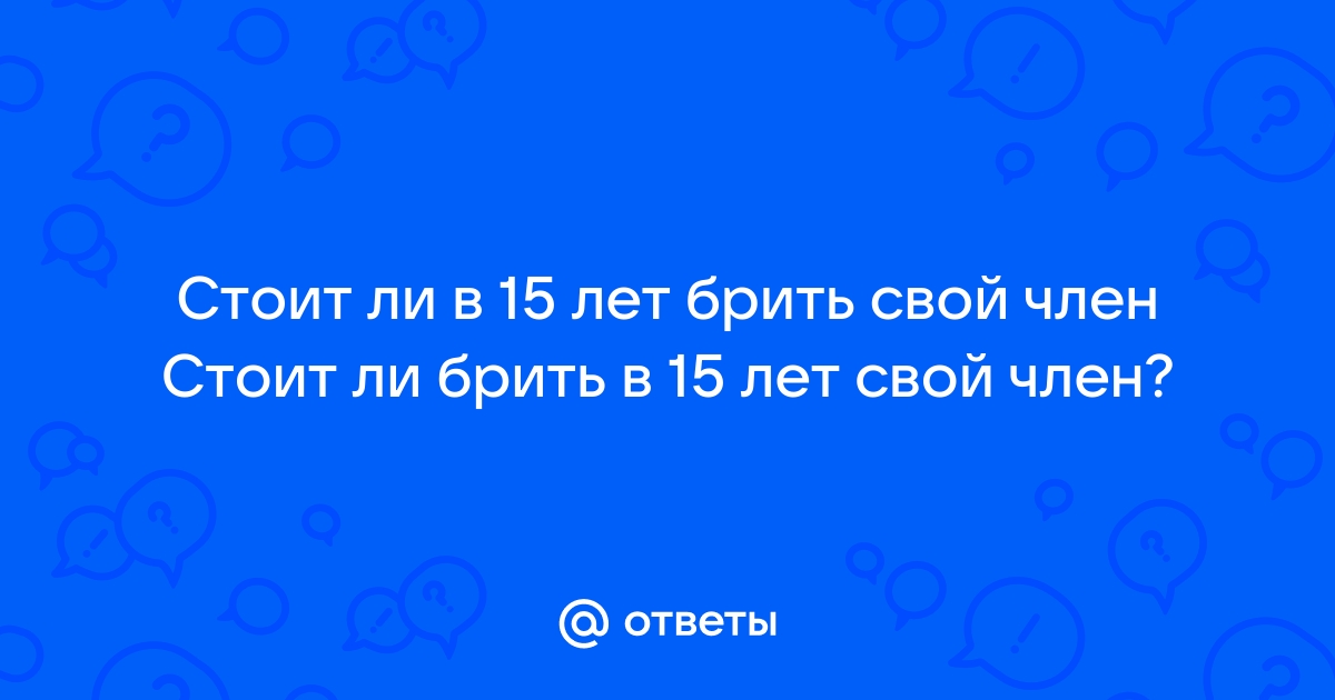 Стоит ли брить член и как делать это правильно - Лайфхакер