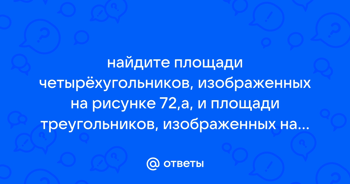 Найдите площади четырехугольников изображенных на рисунке 72 а и площади треугольников изображенных