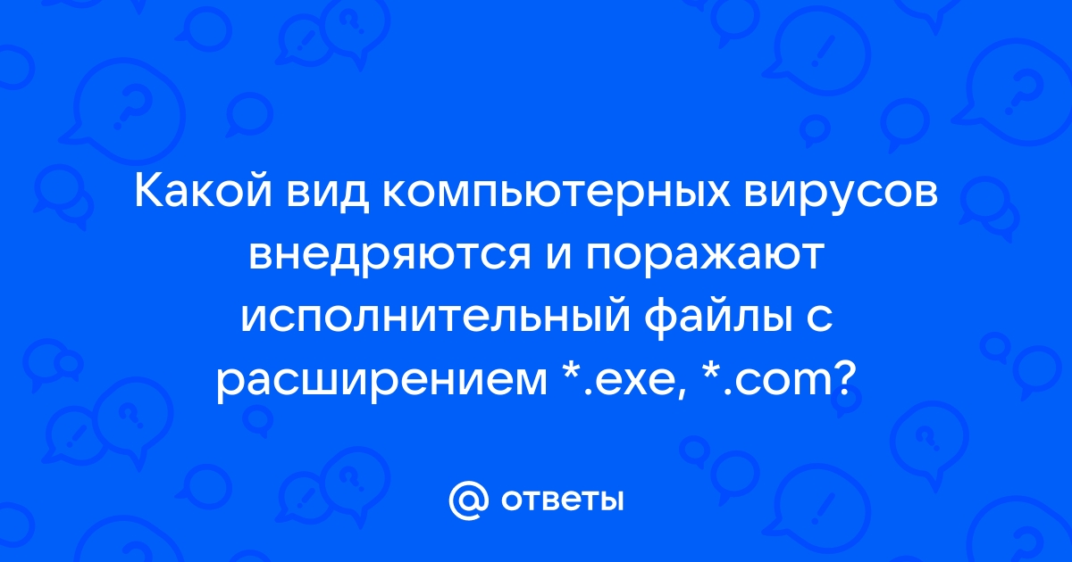 Какой вид компьютерных вирусов внедряются и поражают файлы с расширением txt doc