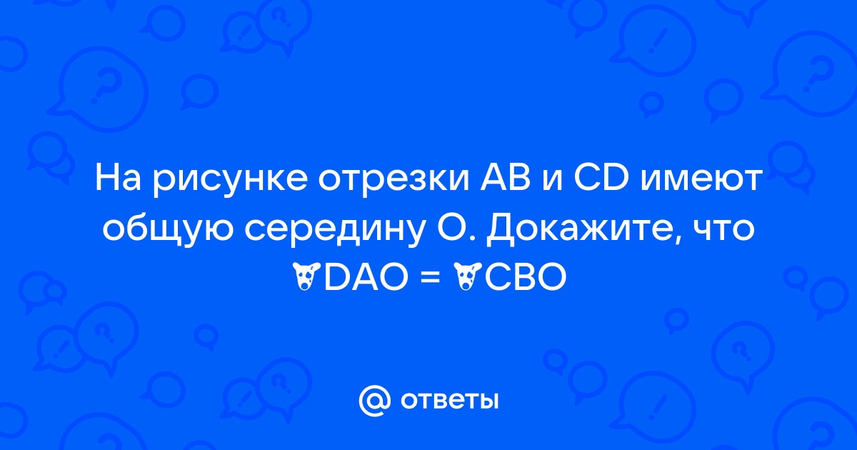 На рисунке отрезки ab и cd имеют общую середину o докажите что dao cbo