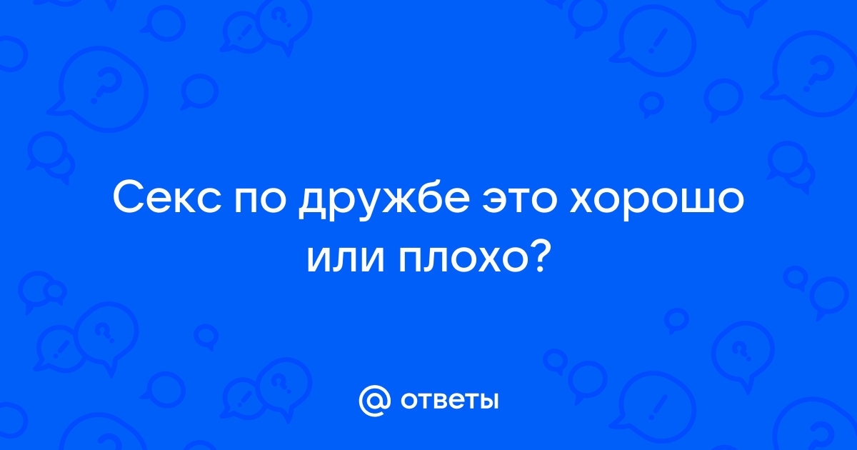 Секс по дружбе: что в этом хорошего и кому это нужно