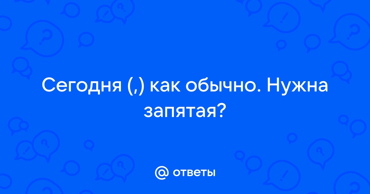 Ответы Mail.ru: Сегодня (,) как обычно. Нужна запятая?