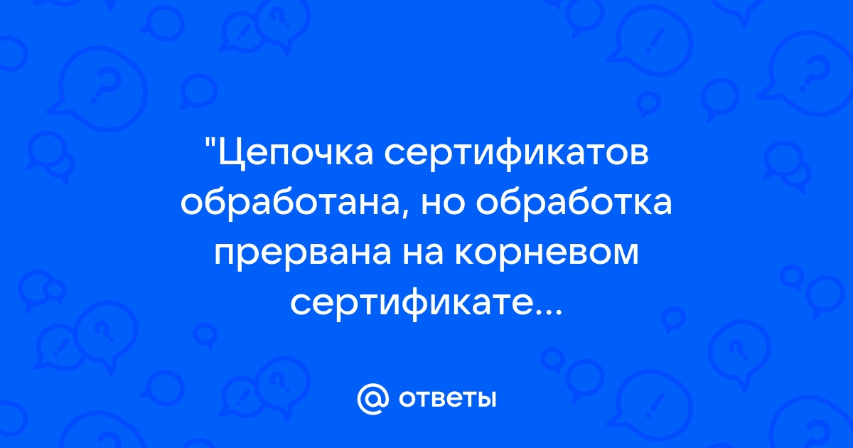 обработка прервана на корневом сертификате, у которого …