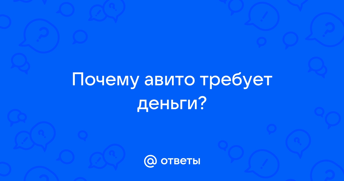 Ответы Mail.ru: Почему авито требует деньги?