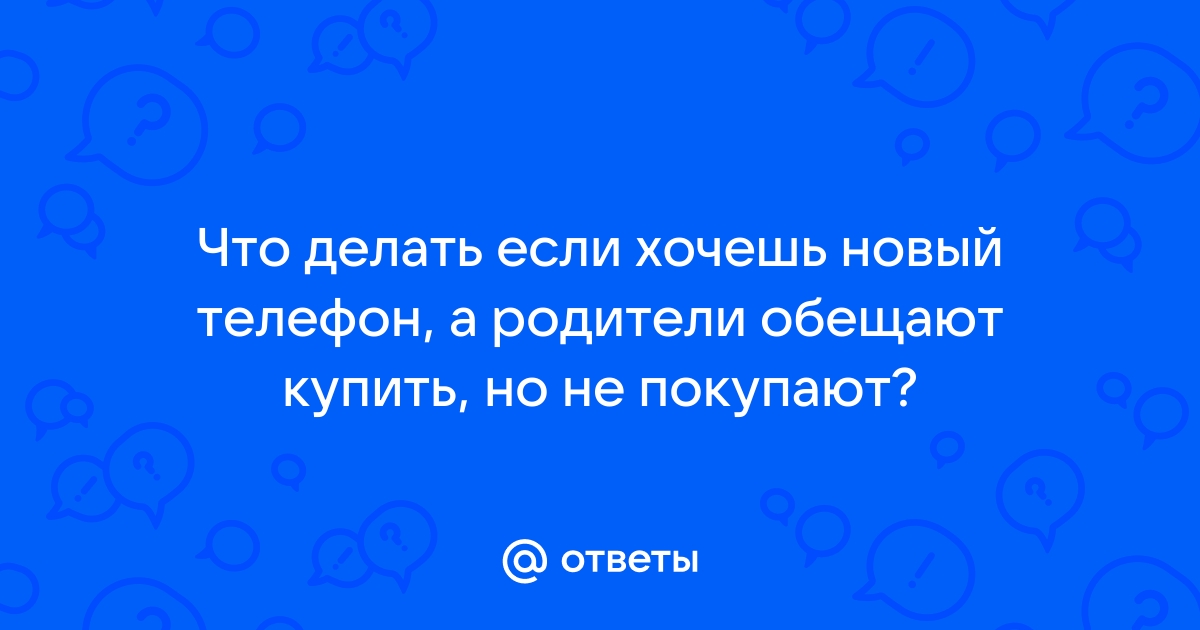 Как попросить у родителей новый телефон: идеи аргументов и лайфхаки | theGirl