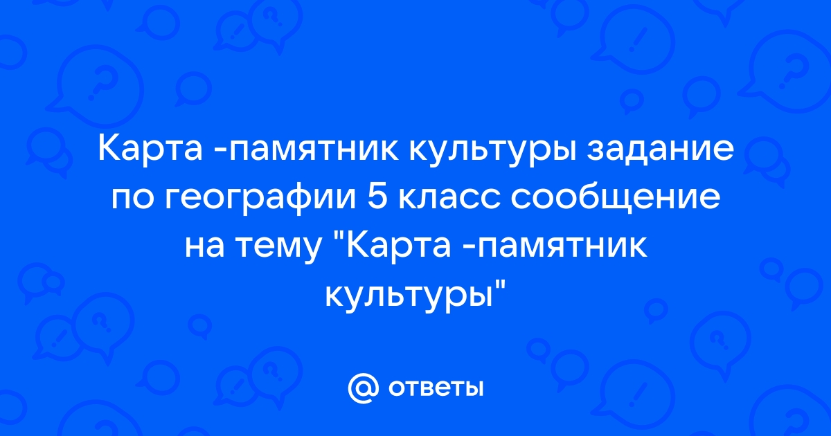 География 5 класс сообщение на тему карта памятник культуры география