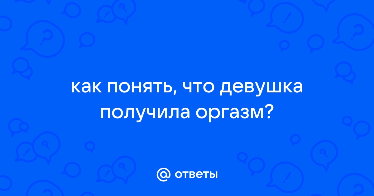 Признаки женского оргазма. Как распознать симулянтку