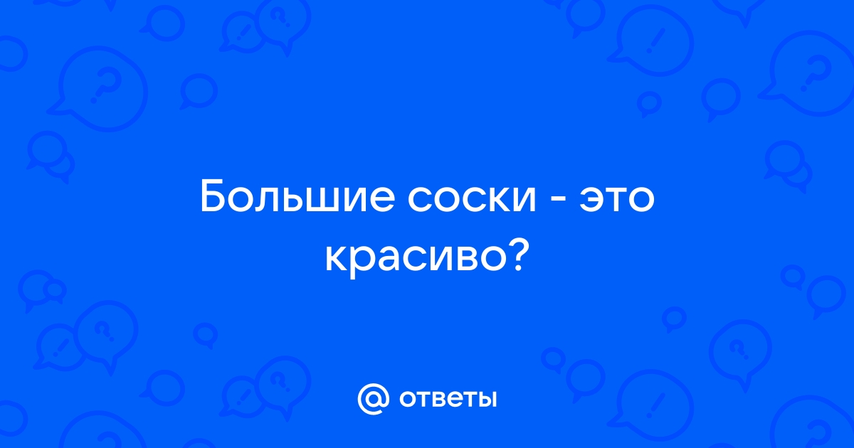 Большие ареолы - красиво или нет?