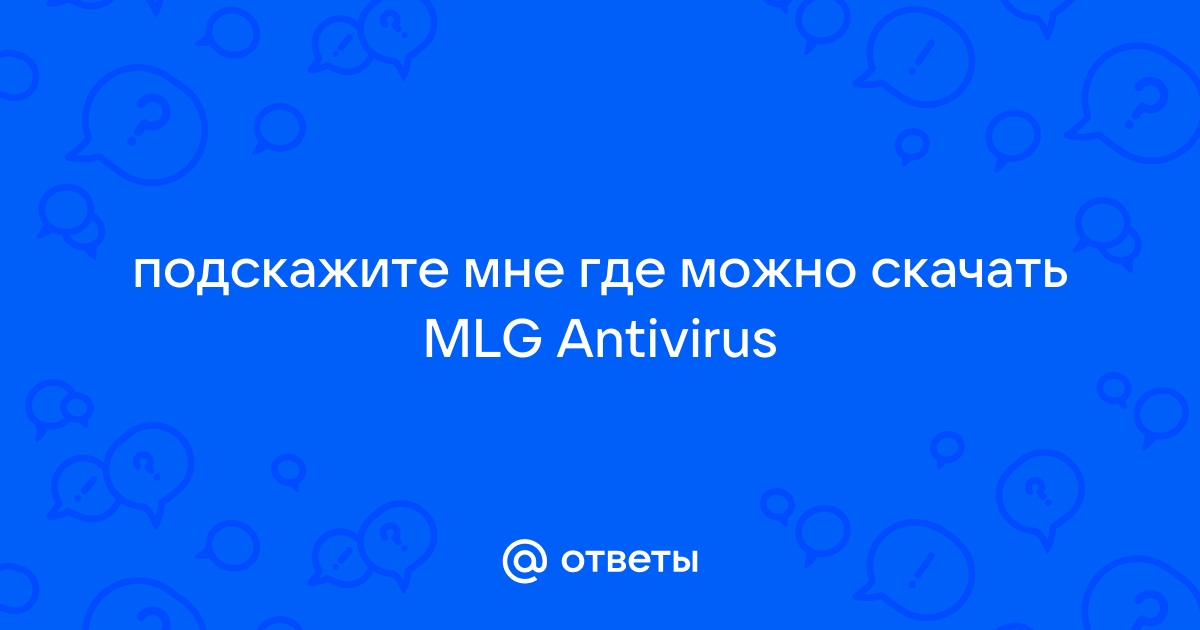 Ответы Mail.Ru: Подскажите Мне Где Можно Скачать MLG Antivirus