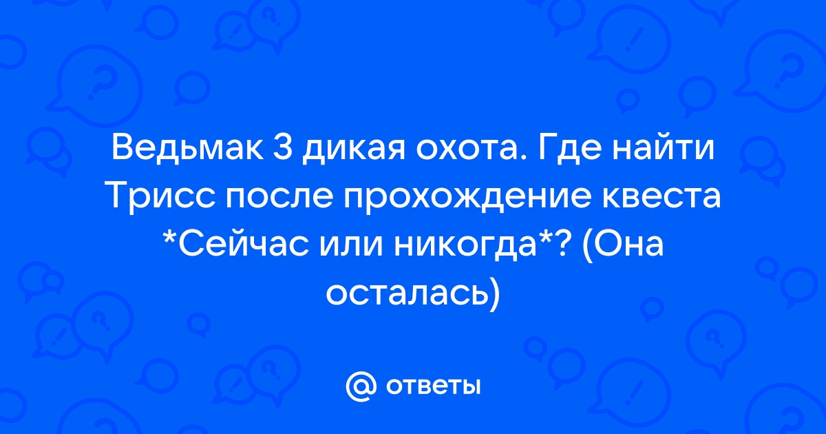 Ведьмак 3 где найти трисс после квеста сейчас или никогда