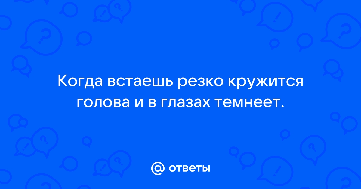 Резко встаю с кровати темнеет в глазах