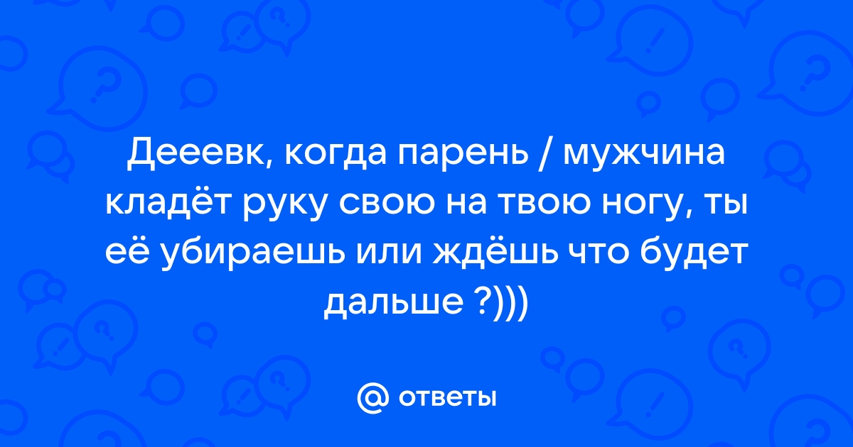 Если мужчина кладет руку на ногу девушке - 45 ответов на форуме розаветров-воронеж.рф ()