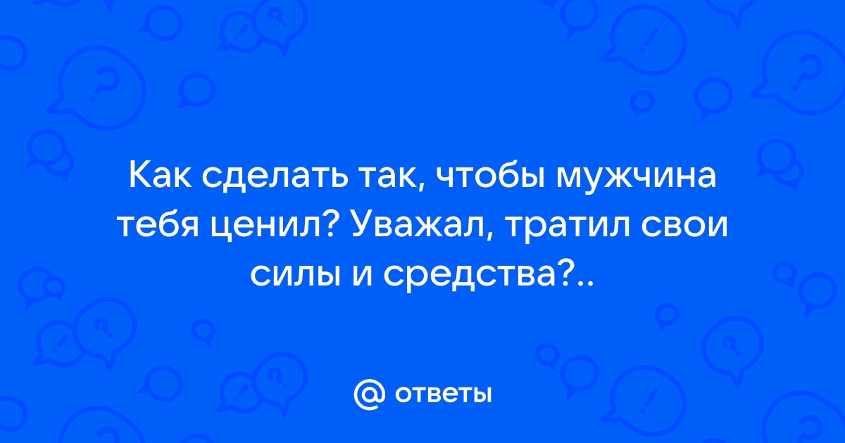 5 способов сделать так, чтобы мужчина вас ценил | WDAY