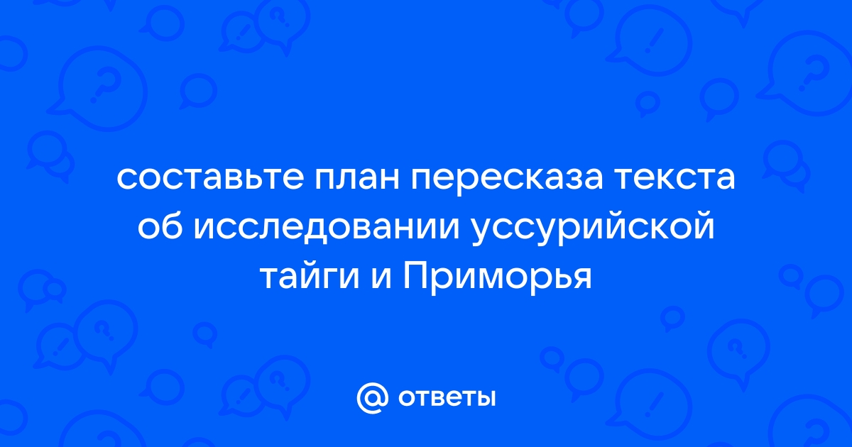 Составь план пересказа текста об исследовании Уссурийской …