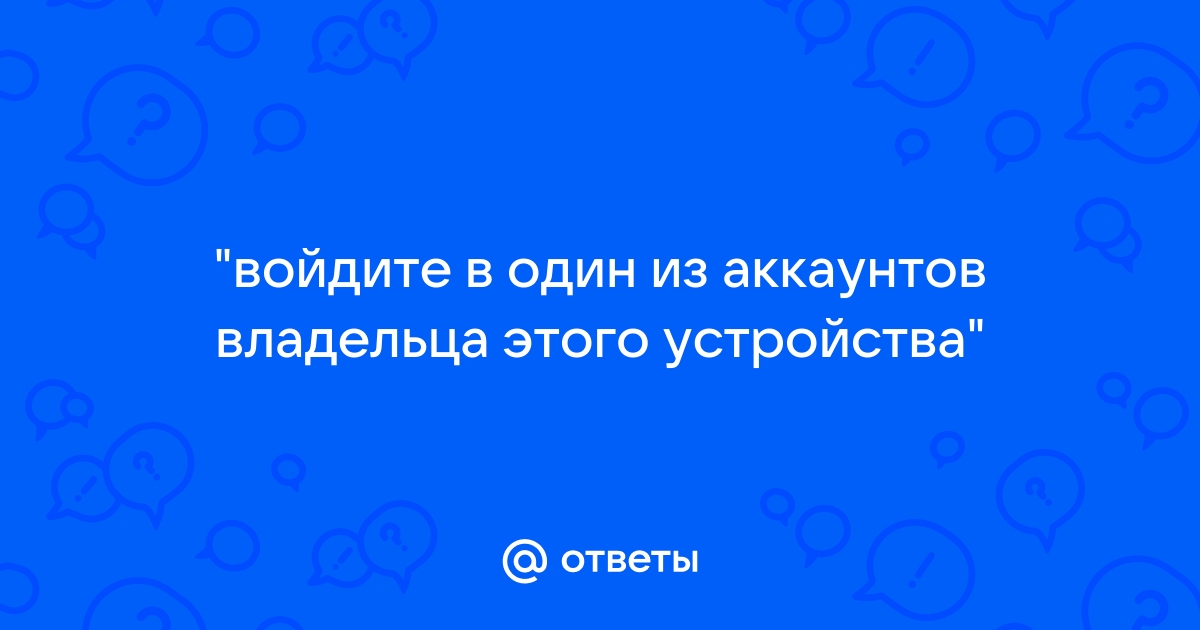 войдите в один из аккаунтов владельца этого устройства honor 7c