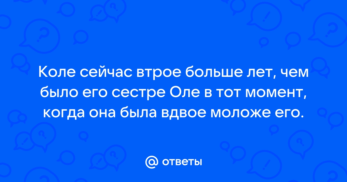 Коле 9 лет а его сестре на 2 года моложе сколько лет колиной сестре