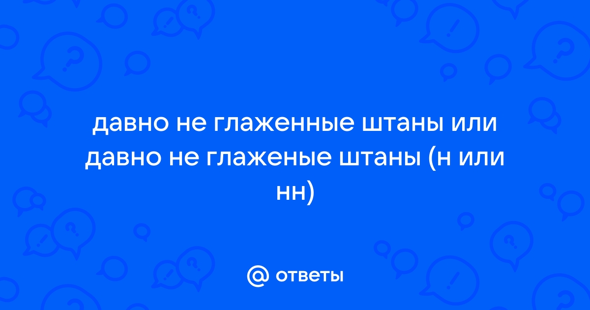 Не глаженные штаны. Глаженные штаны как пишется.