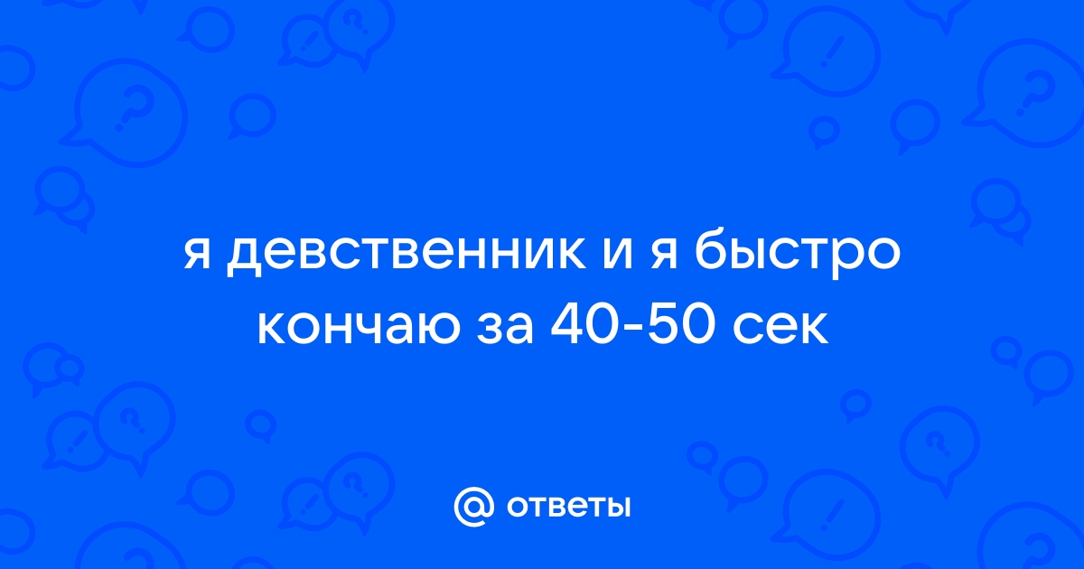 Из-за дрочки быстро кончаю во время секса. - Вопросы и проблемы, касающиеся половой жизни - АнтиО