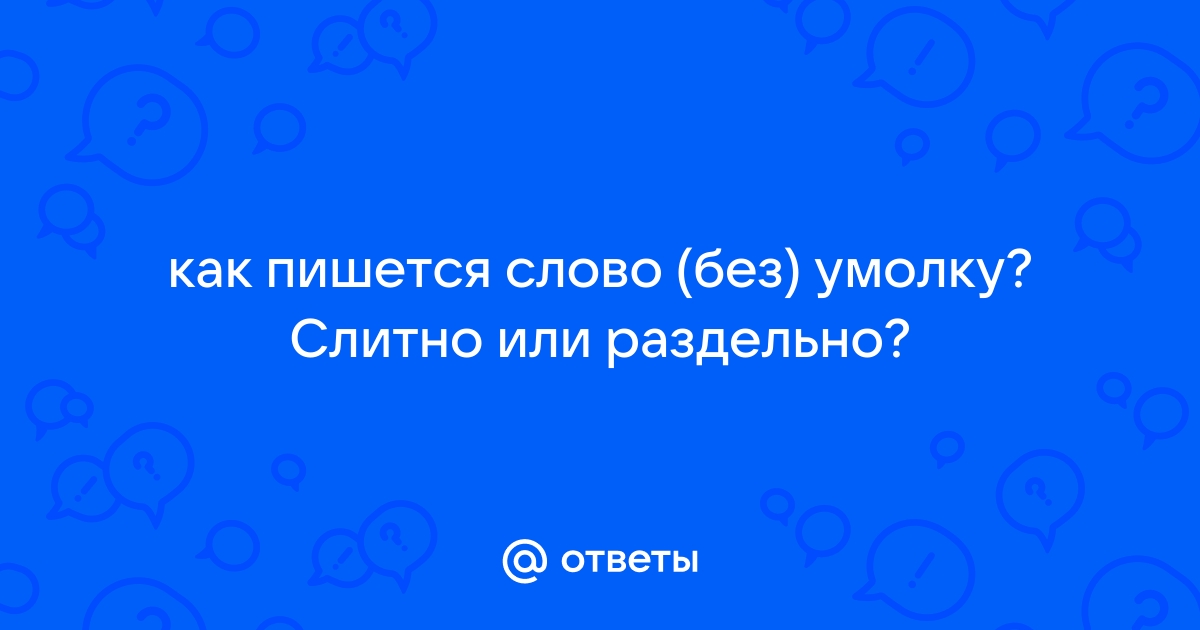 «Без умолку» или «безумолку» — как правильно пишется?