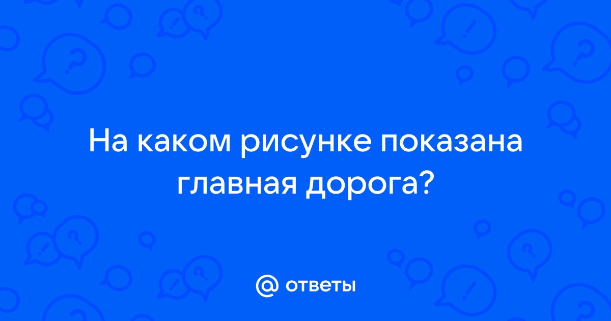 Главная дорога показана ответ на каких рисунках