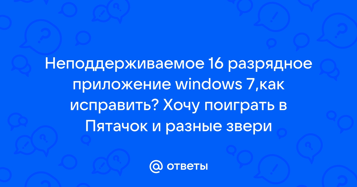 Неподдерживаемое 16 разрядное приложение windows 10 как исправить