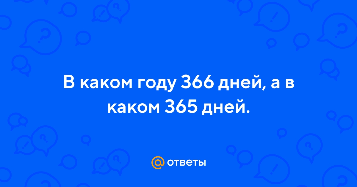 Ответы Mail.ru: В каком году 366 дней, а в каком 365 дней.